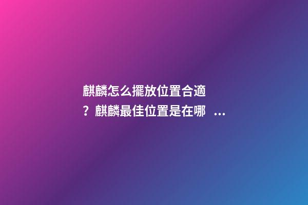 麒麟怎么擺放位置合適？麒麟最佳位置是在哪？